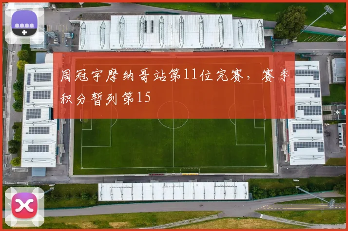 周冠宇摩纳哥站第11位完赛，赛季积分暂列第15