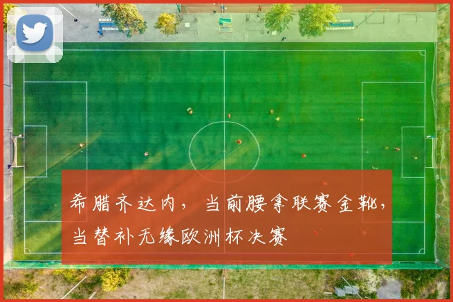 希腊齐达内,当前腰拿联赛金靴,当替补无缘欧洲杯决赛
