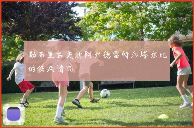 勒布里兹更新阿尔德雷特和塔尔比的伤病情况