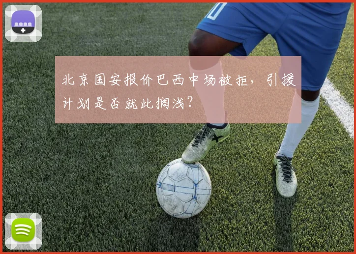 北京国安报价巴西中场被拒，引援计划是否就此搁浅？