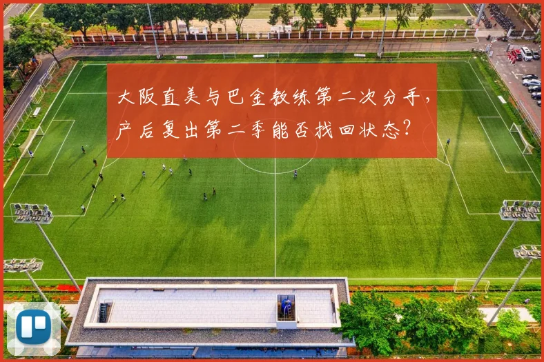 大阪直美与巴金教练第二次分手，产后复出第二季能否找回状态？